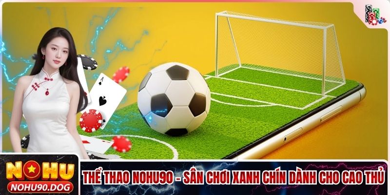Thể Thao NOHU90 - Sân Chơi Xanh Chín Dành Cho Cao Thủ